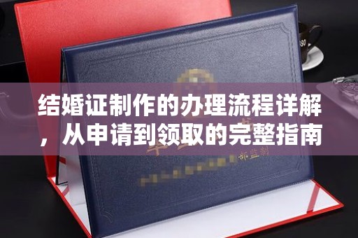 万华结婚证制作的办理流程详解，从申请到领取的完整指南